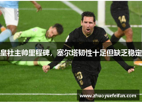 皇社主帅里程碑，塞尔塔韧性十足但缺乏稳定