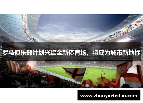 罗马俱乐部计划兴建全新体育场，将成为城市新地标